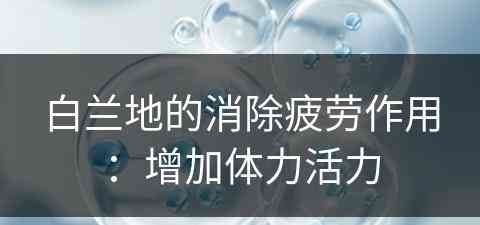 白兰地的消除疲劳作用：增加体力活力